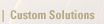 CUSTOM SOLUTIONS
